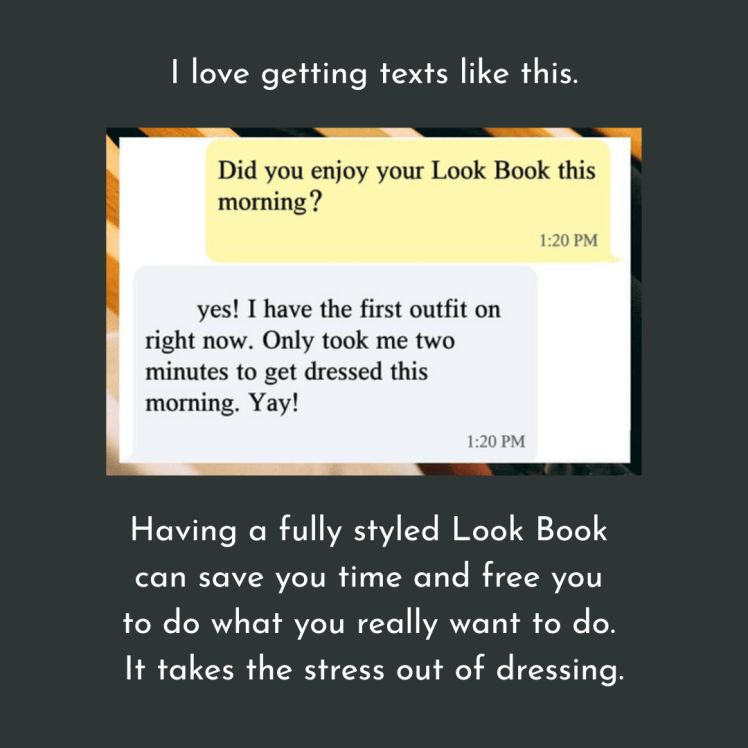 I love getting texts like this. Having a fully styled Look Book can save you time and free you to do what you really want to do. It takes the stress out of dressing.